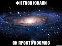 фк тиса юнаки ви просто космос