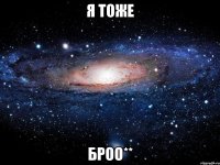 я тоже броо**