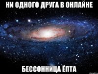 ни одного друга в онлайне бессонница ёпта