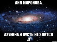 аня миронова ахуенна,и пусть не злится :3