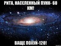 рита, населенный пунк- 60 км! ваще похуй-120!