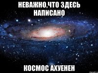 неважно,что здесь написано космос ахуенен