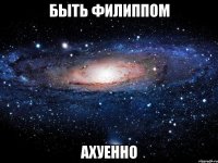 быть филиппом ахуенно