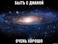 быть с дианой очень хорошо