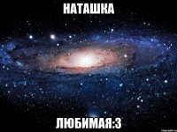 наташка любимая:3