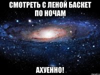 смотреть с леной баскет по ночам ахуенно!