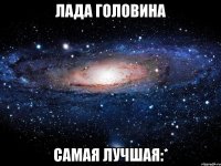 лада головина самая лучшая:*