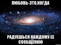 любовь-это,когда радуешься каждому ее сообщению