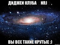 диджеи клуба ★nrj★ , вы все такие крутые :)