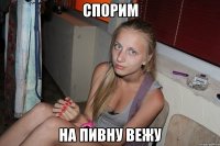 спорим на пивну вежу