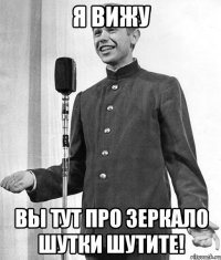 я вижу вы тут про зеркало шутки шутите!