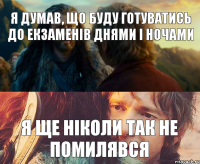 Я ДУМАВ, ЩО БУДУ ГОТУВАТИСЬ ДО ЕКЗАМЕНІВ ДНЯМИ І НОЧАМИ Я ЩЕ НІКОЛИ ТАК НЕ ПОМИЛЯВСЯ