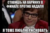 ставишь на варинку в финале против надаля я тоже люблю рисковать