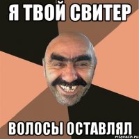 я твой свитер волосы оставлял