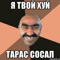 я твой хуй тарас сосал