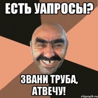 есть уапросы? звани труба, атвечу!