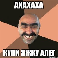 ахахаха купи яжку алег