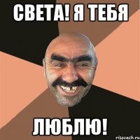 света! я тебя люблю!