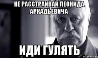 не расстраивай леонида аркадьевича иди гулять