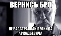 вернись бро не расстраивай леонида аркадьевича