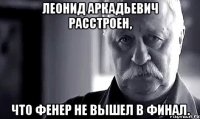 леонид аркадьевич расстроен, что фенер не вышел в финал.