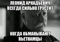 леонид аркадьевич всегда сильно грустит когда обманывают вьетнамцы