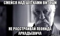 смейся над шутками витоши не расстраивай леонида аркадьевича