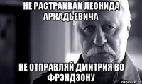 не растраивай леонида аркадьевича не отправляй дмитрия во фрэндзону