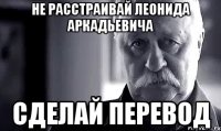 не расстраивай леонида аркадьевича сделай перевод