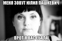 меня зовут юлия пашкевич врот я вас ебала