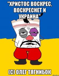 "христос воскрес, воскреснет и украина" (с) олег тягнибок