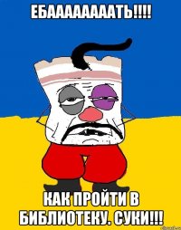 ебаааааааать!!! как пройти в библиотеку. суки!!!