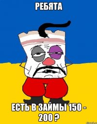 ребята есть в займы 150 - 200 ?