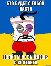 ето будет с тобой настя если ты не выйдешь с контакта