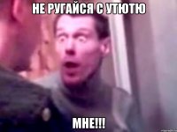 не ругайся с утютю мне!!!