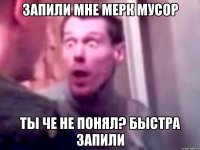 запили мне мерк мусор ты че не понял? быстра запили