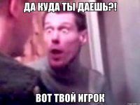 да куда ты даешь?! вот твой игрок