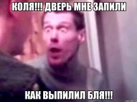 коля!!! дверь мне запили как выпилил бля!!!