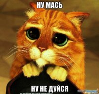 ну мась ну не дуйся