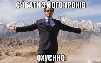 с"їбати з його уроків охуєнно