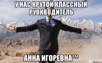 у нас крутой классный руокводитель анна игоревна™