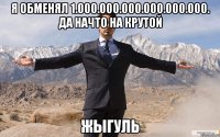 я обменял 1.000.000.000.000.000.000. да начто на крутой жыгуль