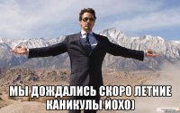  мы дождались скоро летние каникулы йохо)