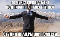 то чувство когда ты подписан на нашу группу! студия клан рыцаря смерти