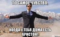 то самое чувство, когда у тебя дома есть аристон!