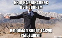 был на рыбалке с петровичем и поймал вооот такую рыбешку!!!