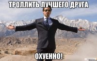 троллить лучшего друга охуенно!