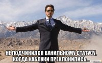  не подчинился ванильному статусу, когда каблуки преклонились...