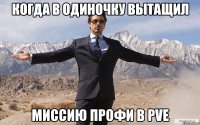 когда в одиночку вытащил миссию профи в pve