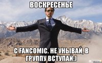 воскресенье с fancomic. не унывай, в группу вступай:)